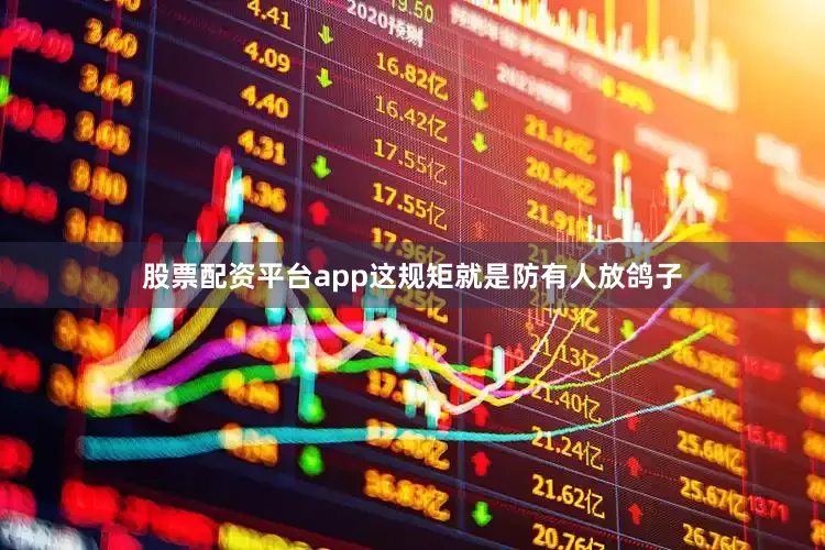 股票配资平台app这规矩就是防有人放鸽子