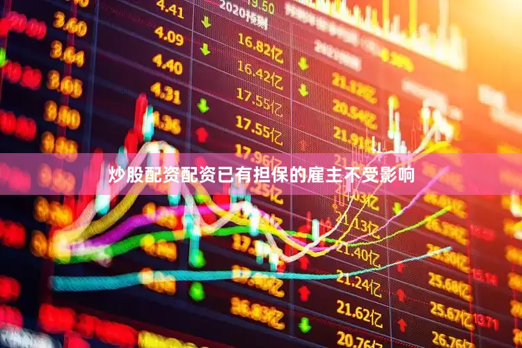 炒股配资配资已有担保的雇主不受影响