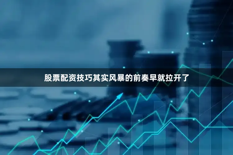 股票配资技巧其实风暴的前奏早就拉开了