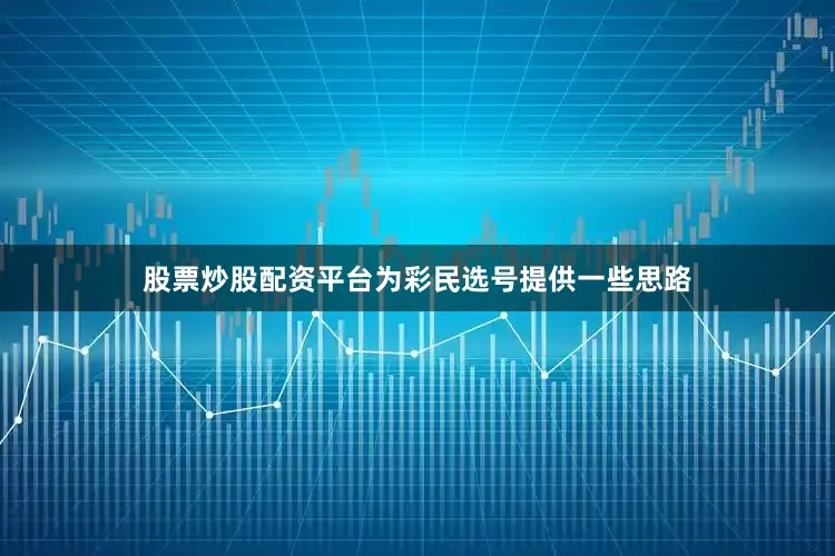 股票炒股配资平台为彩民选号提供一些思路