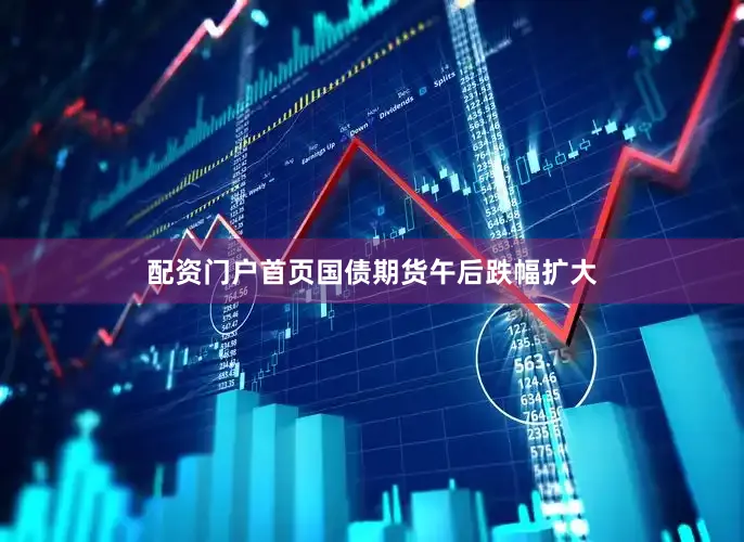 配资门户首页国债期货午后跌幅扩大