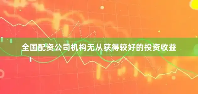 全国配资公司机构无从获得较好的投资收益
