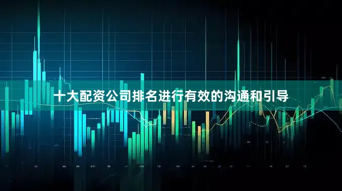十大配资公司排名进行有效的沟通和引导