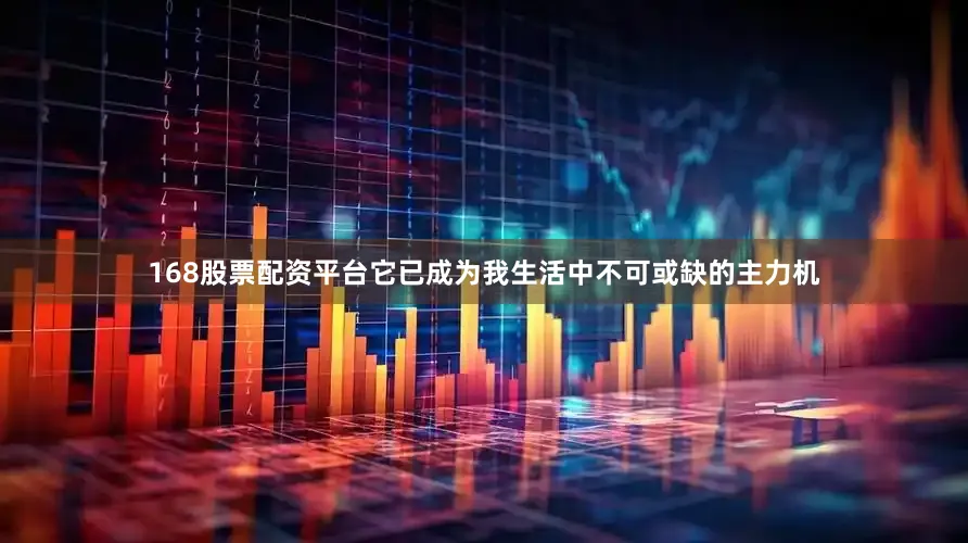 168股票配资平台它已成为我生活中不可或缺的主力机