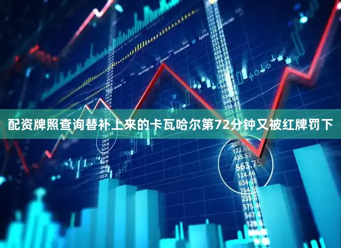 配资牌照查询替补上来的卡瓦哈尔第72分钟又被红牌罚下